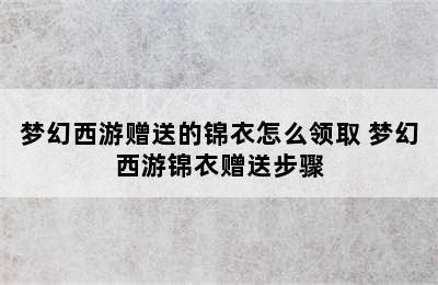 梦幻西游赠送的锦衣怎么领取 梦幻西游锦衣赠送步骤